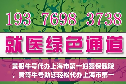 黄哥牛号代办上海市第一妇婴保健院，黄哥牛号助您轻松代办上海市第一妇婴保健院的业务手续