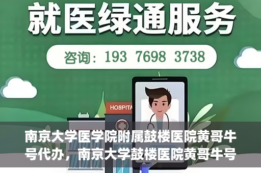南京大学医学院附属鼓楼医院黄哥牛号代办，南京大学鼓楼医院黄哥牛号代办，就医新选择与信赖之选