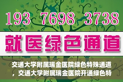 交通大学附属瑞金医院绿色特殊通道，交通大学附属瑞金医院开通绿色特殊通道服务