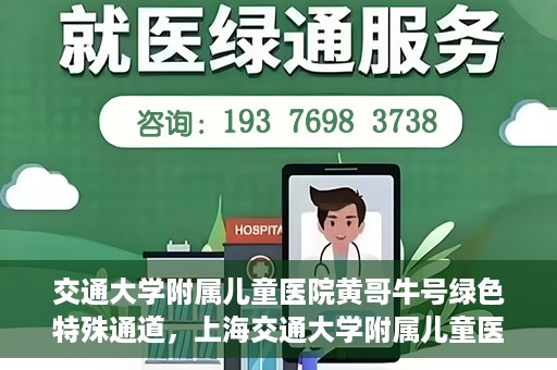 交通大学附属儿童医院黄哥牛号绿色特殊通道，上海交通大学附属儿童医院黄哥牛号绿色特殊通道揭秘