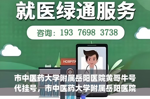 市中医药大学附属岳阳医院黄哥牛号代挂号，市中医药大学附属岳阳医院黄哥牛号代挂号服务解析