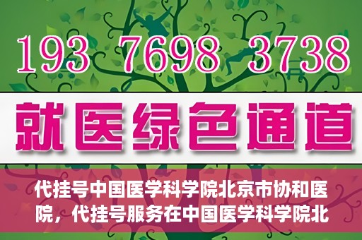 代挂号中国医学科学院北京市协和医院，代挂号服务在中国医学科学院北京市协和医院