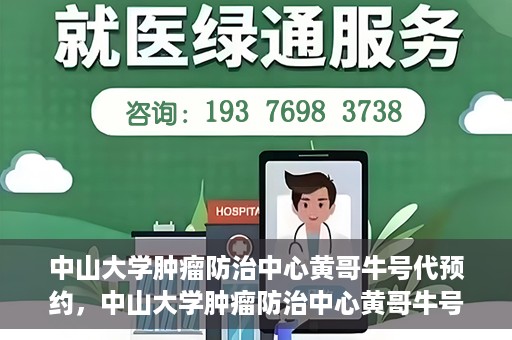 中山大学肿瘤防治中心黄哥牛号代预约，中山大学肿瘤防治中心黄哥牛号预约服务启动