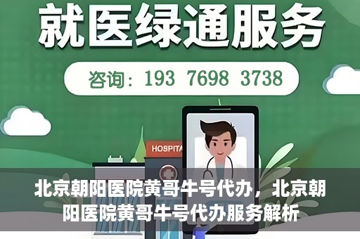 北京朝阳医院黄哥牛号代办，北京朝阳医院黄哥牛号代办服务解析