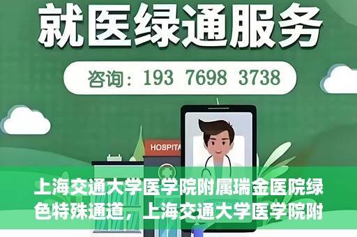 上海交通大学医学院附属瑞金医院绿色特殊通道，上海交通大学医学院附属瑞金医院绿色特殊通道，打造医疗服务的快速通道与高效体验