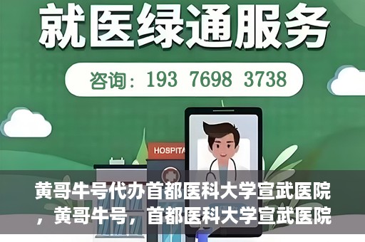 黄哥牛号代办首都医科大学宣武医院，黄哥牛号，首都医科大学宣武医院代办服务