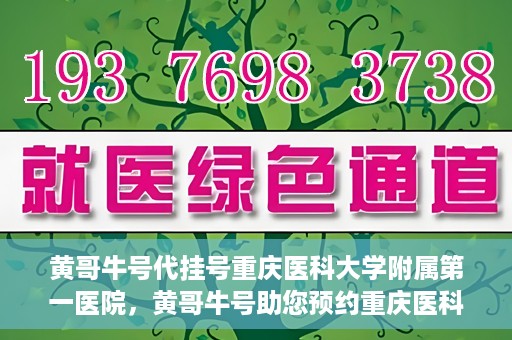黄哥牛号代挂号重庆医科大学附属第一医院，黄哥牛号助您预约重庆医科大学附属第一医院挂号服务