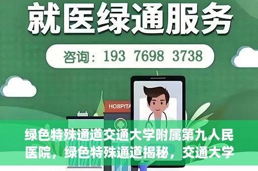 绿色特殊通道交通大学附属第九人民医院，绿色特殊通道揭秘，交通大学附属第九人民医院的医学探索之旅