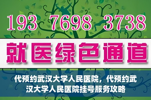 代预约武汉大学人民医院，代预约武汉大学人民医院挂号服务攻略