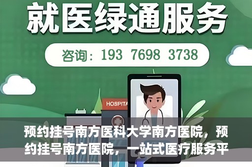 预约挂号南方医科大学南方医院，预约挂号南方医院，一站式医疗服务平台开启便捷就医新篇章