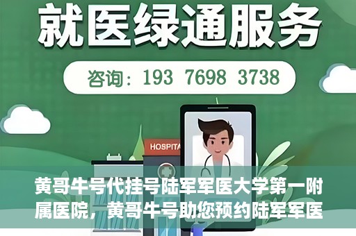 黄哥牛号代挂号陆军军医大学第一附属医院，黄哥牛号助您预约陆军军医大学第一附属医院，便捷挂号新体验