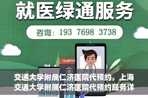 交通大学附属仁济医院代预约，上海交通大学附属仁济医院代预约服务详解