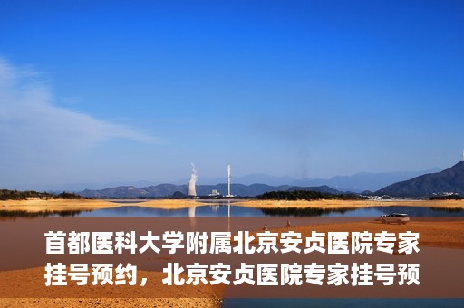 首都医科大学附属北京安贞医院专家挂号预约，北京安贞医院专家挂号预约攻略，权威专家，一键预约