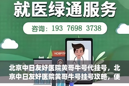 北京中日友好医院黄哥牛号代挂号，北京中日友好医院黄哥牛号挂号攻略，便捷代挂号服务解析
