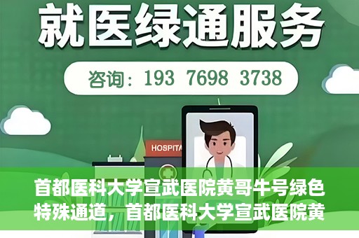 首都医科大学宣武医院黄哥牛号绿色特殊通道，首都医科大学宣武医院黄哥牛号，绿色特殊通道开启健康之门