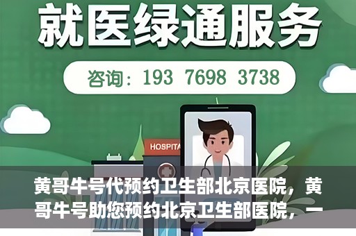 黄哥牛号代预约卫生部北京医院，黄哥牛号助您预约北京卫生部医院，一站式便捷服务开启