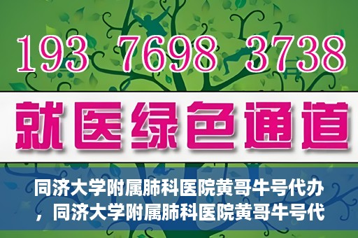 同济大学附属肺科医院黄哥牛号代办，同济大学附属肺科医院黄哥牛号代办，专业信赖，健康无忧