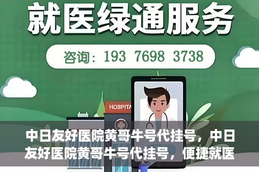 中日友好医院黄哥牛号代挂号，中日友好医院黄哥牛号代挂号，便捷就医背后的故事