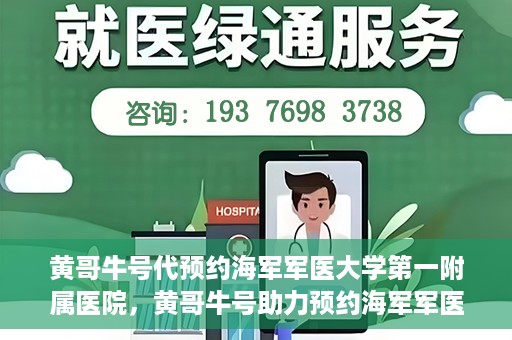 黄哥牛号代预约海军军医大学第一附属医院，黄哥牛号助力预约海军军医大学第一附属医院名额
