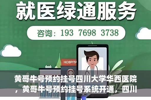 黄哥牛号预约挂号四川大学华西医院，黄哥牛号预约挂号系统开通，四川大学华西医院挂号服务升级
