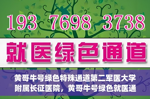 黄哥牛号绿色特殊通道第二军医大学附属长征医院，黄哥牛号绿色就医通道，第二军医大学附属长征医院的特殊通道探索