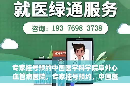 专家挂号预约中国医学科学院阜外心血管病医院，专家挂号预约，中国医学科学院阜外心血管病医院权威解读心血管健康之道