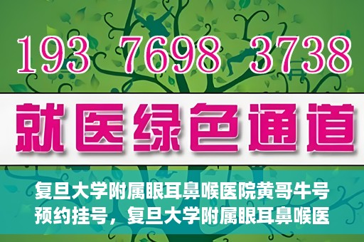 复旦大学附属眼耳鼻喉医院黄哥牛号预约挂号，复旦大学附属眼耳鼻喉医院黄哥牛号预约挂号攻略详解