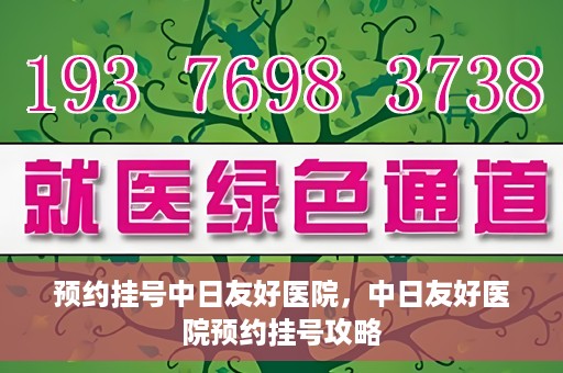 预约挂号中日友好医院，中日友好医院预约挂号攻略