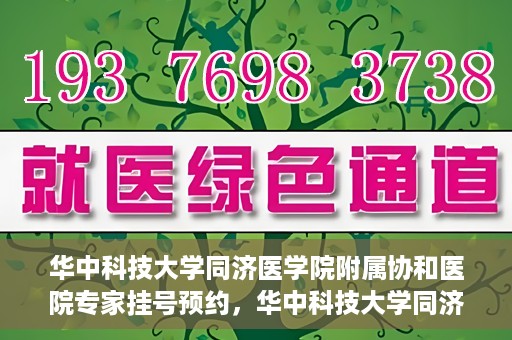 华中科技大学同济医学院附属协和医院专家挂号预约，华中科技大学同济医学院附属协和医院专家挂号预约攻略