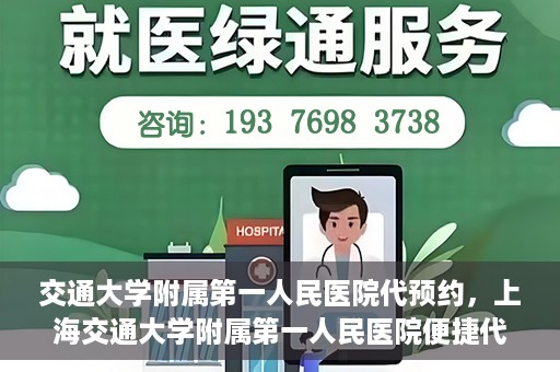 交通大学附属第一人民医院代预约，上海交通大学附属第一人民医院便捷代预约服务指南