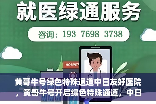 黄哥牛号绿色特殊通道中日友好医院，黄哥牛号开启绿色特殊通道，中日友好医院展现友好服务新篇章