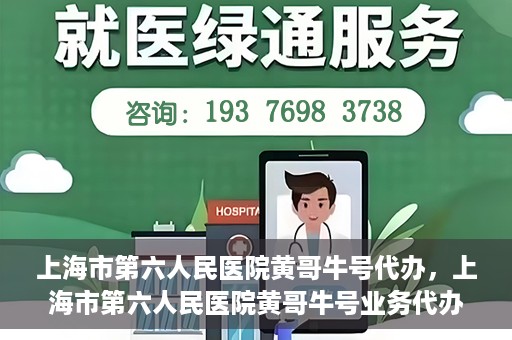 上海市第六人民医院黄哥牛号代办，上海市第六人民医院黄哥牛号业务代办攻略