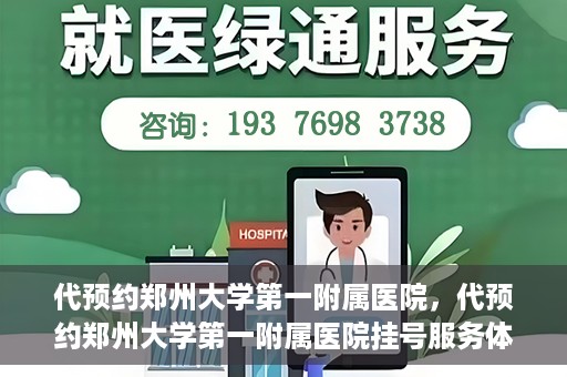 代预约郑州大学第一附属医院，代预约郑州大学第一附属医院挂号服务体验解析