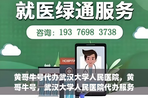 黄哥牛号代办武汉大学人民医院，黄哥牛号，武汉大学人民医院代办服务解析