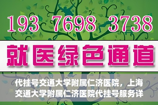 代挂号交通大学附属仁济医院，上海交通大学附属仁济医院代挂号服务详解
