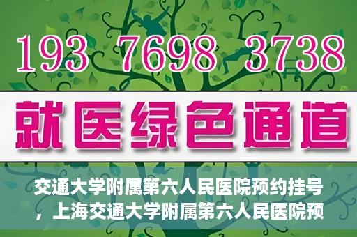 交通大学附属第六人民医院预约挂号，上海交通大学附属第六人民医院预约挂号指南