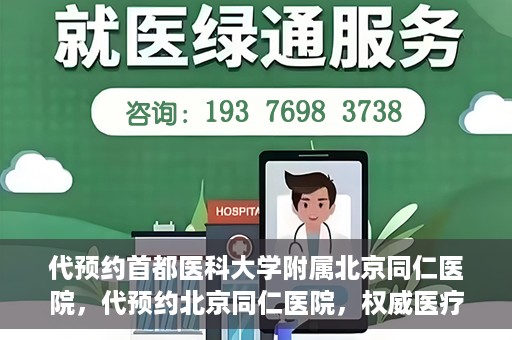 代预约首都医科大学附属北京同仁医院，代预约北京同仁医院，权威医疗资源的便捷通道