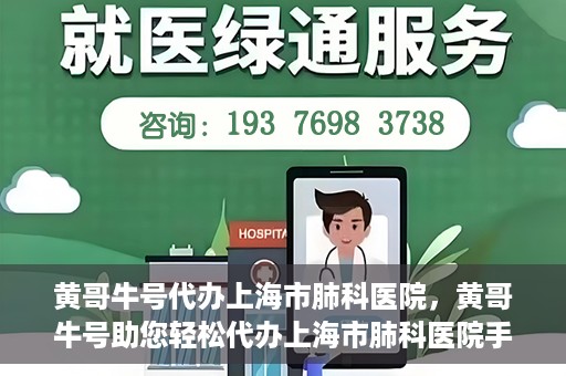 黄哥牛号代办上海市肺科医院，黄哥牛号助您轻松代办上海市肺科医院手续。