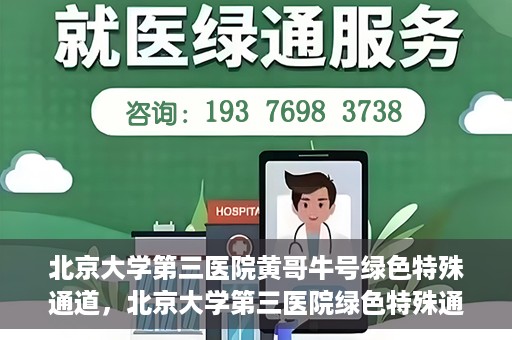 北京大学第三医院黄哥牛号绿色特殊通道，北京大学第三医院绿色特殊通道，黄哥牛号的探索与实践