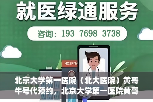 北京大学第一医院（北大医院）黄哥牛号代预约，北京大学第一医院黄哥牛号预约服务解析