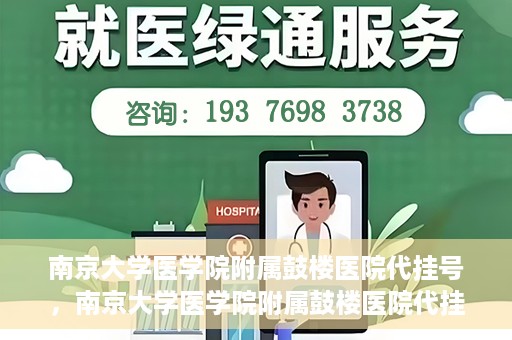 南京大学医学院附属鼓楼医院代挂号，南京大学医学院附属鼓楼医院代挂号服务详解