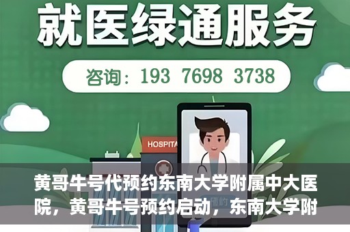 黄哥牛号代预约东南大学附属中大医院，黄哥牛号预约启动，东南大学附属中大医院火热预约中