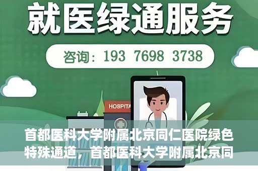 首都医科大学附属北京同仁医院绿色特殊通道，首都医科大学附属北京同仁医院绿色特殊通道，健康守护的快捷通道