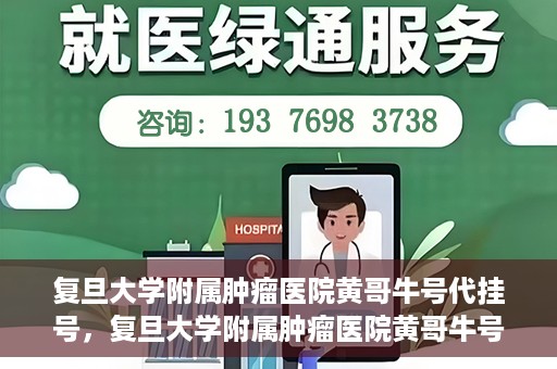 复旦大学附属肿瘤医院黄哥牛号代挂号，复旦大学附属肿瘤医院黄哥牛号代挂号背后的故事