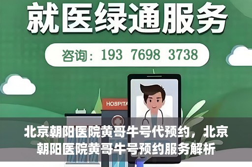 北京朝阳医院黄哥牛号代预约，北京朝阳医院黄哥牛号预约服务解析