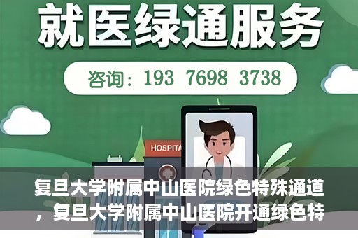 复旦大学附属中山医院绿色特殊通道，复旦大学附属中山医院开通绿色特殊通道助力患者高效就医体验