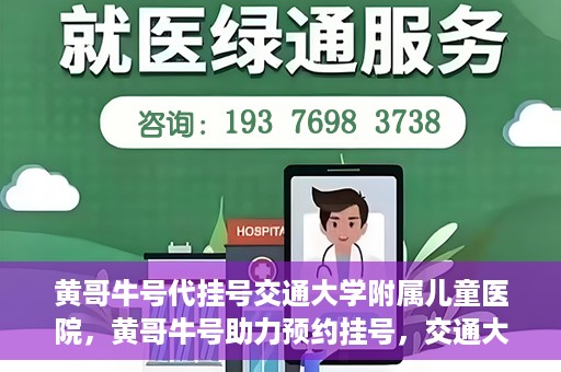黄哥牛号代挂号交通大学附属儿童医院，黄哥牛号助力预约挂号，交通大学附属儿童医院开启便捷就医新篇章