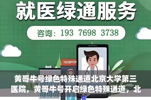 黄哥牛号绿色特殊通道北京大学第三医院，黄哥牛号开启绿色特殊通道，北京大学第三医院助力健康新篇章