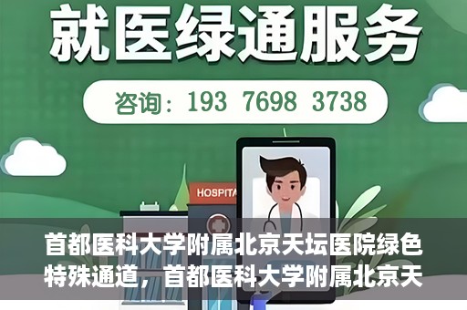 首都医科大学附属北京天坛医院绿色特殊通道，首都医科大学附属北京天坛医院开通绿色特殊通道，助力患者快速就医