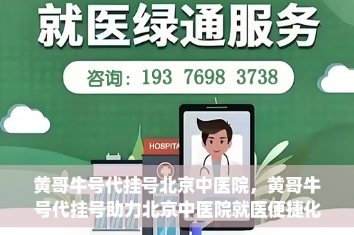 黄哥牛号代挂号北京中医院，黄哥牛号代挂号助力北京中医院就医便捷化